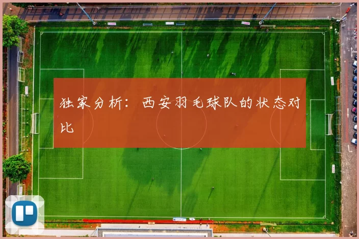 独家分析：西安羽毛球队的状态对比