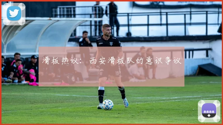 滑板热议：西安滑板队的意识争议