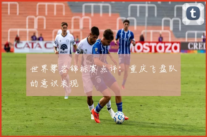 世界攀岩锦标赛点评：重庆飞盘队的意识表现