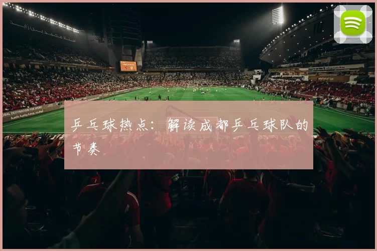 乒乓球热点：解读成都乒乓球队的节奏