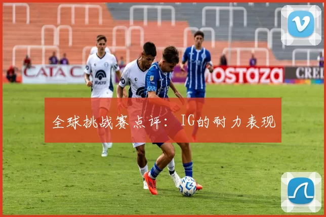 全球挑战赛点评：IG的耐力表现