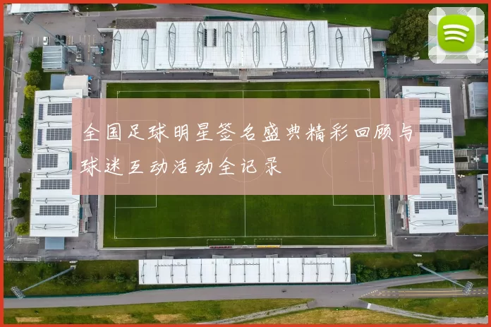 全国足球明星签名盛典精彩回顾与球迷互动活动全记录